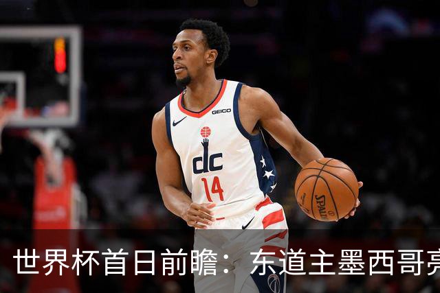 世界杯首日前瞻：东道主墨西哥亮相 亚洲球队迎首秀