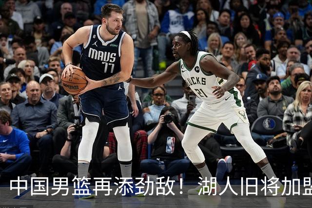 中国男篮再添劲敌！湖人旧将加盟亚洲劲旅，NBA生涯场均12.1分