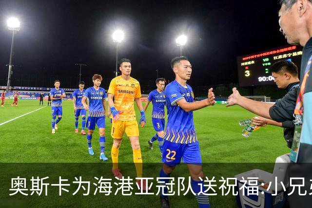 奥斯卡为海港亚冠队送祝福:小兄弟们 看你们的了