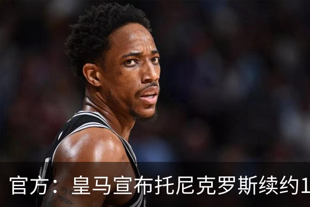 官方：皇马宣布托尼克罗斯续约1年 合同至2024年