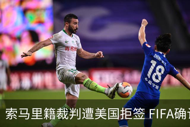 索马里籍裁判遭美国拒签 FIFA确认其无法参加世界杯